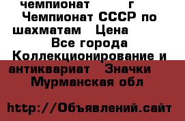 11.1) чемпионат : 1971 г - 39 Чемпионат СССР по шахматам › Цена ­ 190 - Все города Коллекционирование и антиквариат » Значки   . Мурманская обл.